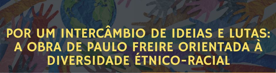 POR UM INTERCÂMBIO DE IDEIAS E LUTAS: A OBRA DE PAULO FREIRE ORIENTADA À DIVERSIDADE ÉTNICO-RACIAL